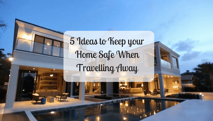 5-ideas-to-keep-your-home-safe-when-travelling-away