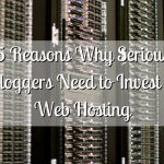 5 Reasons Why Serious Bloggers Need to Invest in Web Hosting