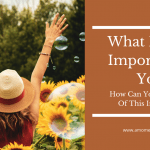 What Is Most Important To You? How Can You Have More Of This In Your Life?